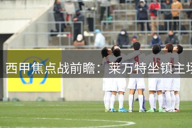 西甲焦点战前瞻：莱万特坐镇主场迎战皇家贝蒂斯