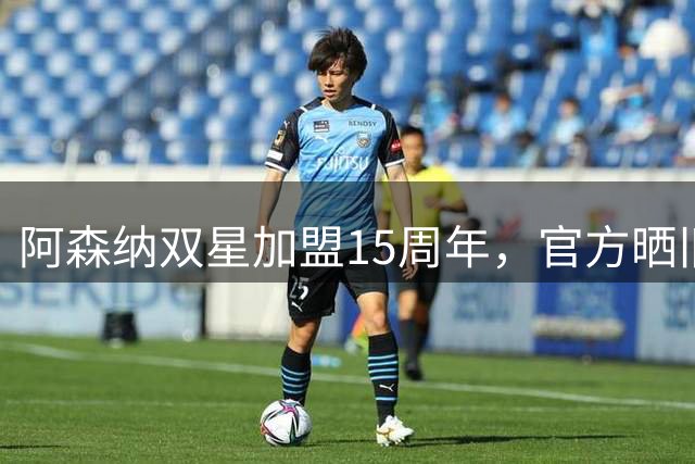 阿森纳双星加盟15周年，官方晒旧照追忆
